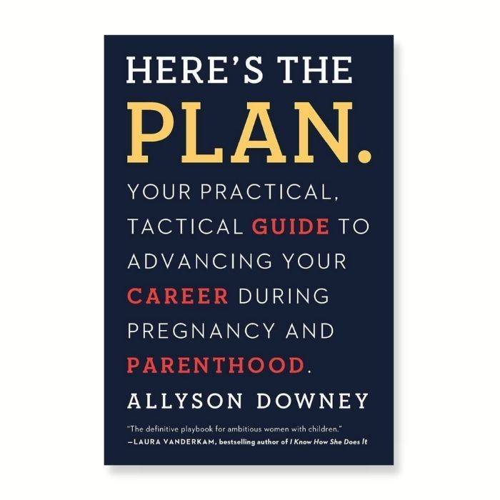 Cover for book called "Here's the Plan. Your Practical, Tactical Guide to Advancing your Career During Pregnancy and Parenthood"