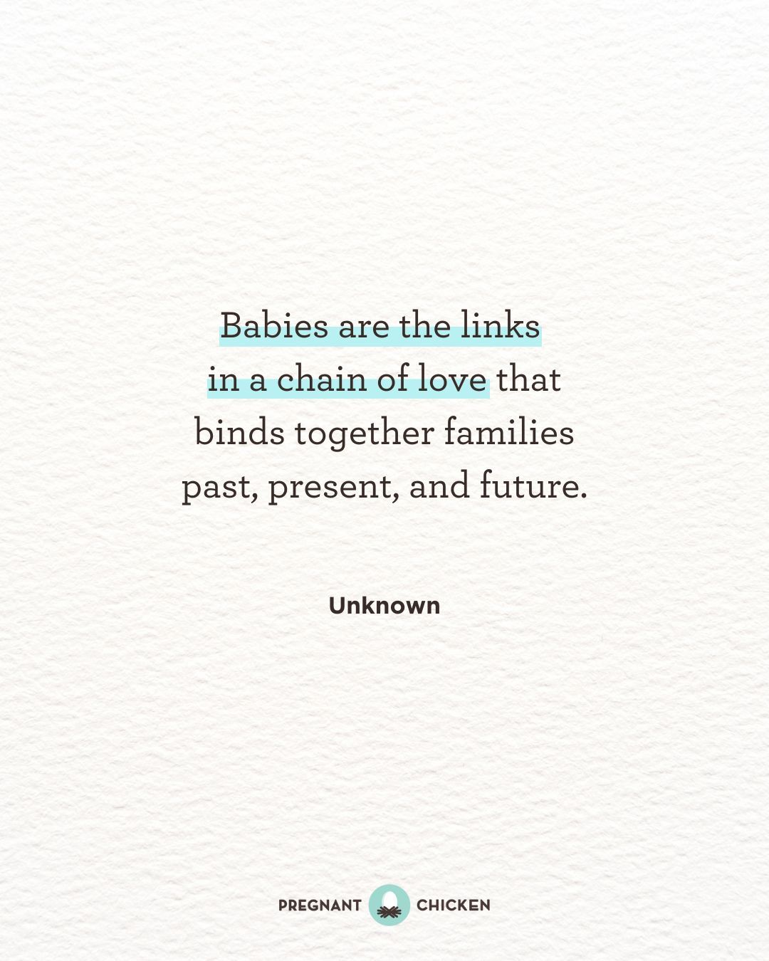 Babies are the links  in a chain of love that binds together families past, present, and future.